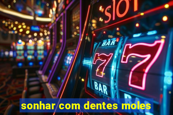 sonhar com dentes moles